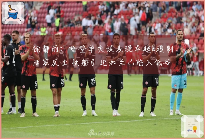 徐静雨：哈登单失误表现卓越&遏制活塞反击 快船引进加兰已陷入低谷